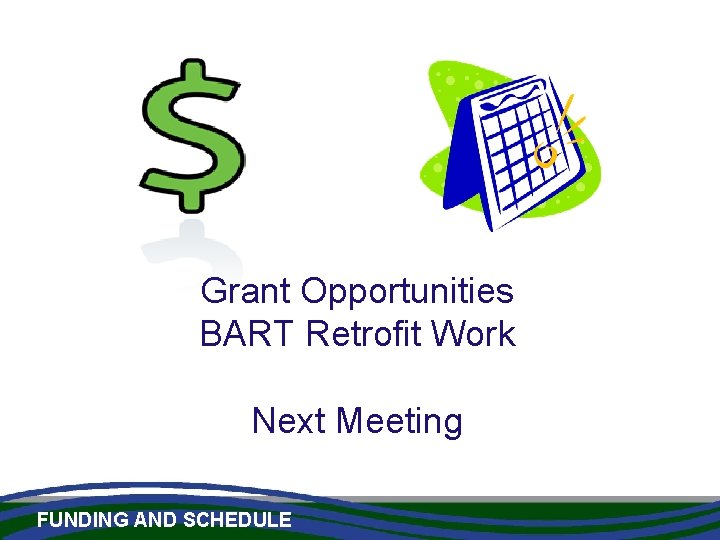 Grant Opportunities BART Retrofit Work Next Meeting FUNDING AND SCHEDULE 