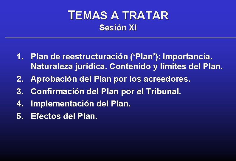 TEMAS A TRATAR Sesión XI 1. Plan de reestructuración (‘Plan’): Importancia. Naturaleza jurídica. Contenido