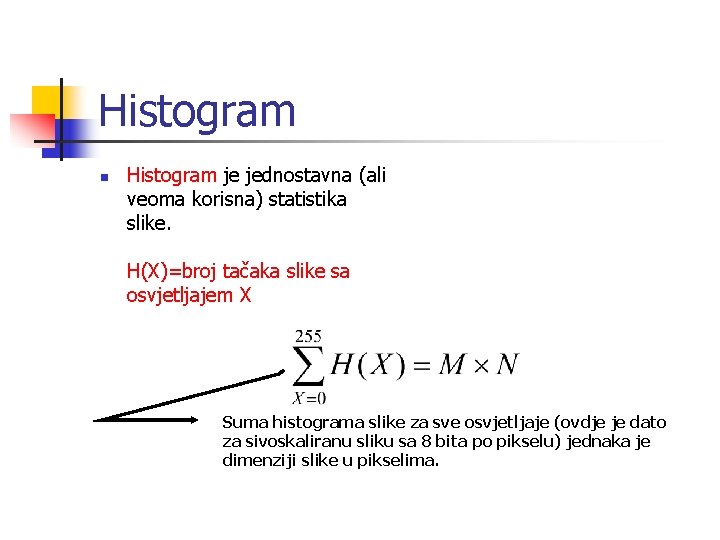 Histogram n Histogram je jednostavna (ali veoma korisna) statistika slike. H(X)=broj tačaka slike sa