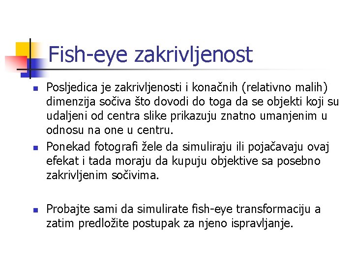 Fish-eye zakrivljenost n n n Posljedica je zakrivljenosti i konačnih (relativno malih) dimenzija sočiva