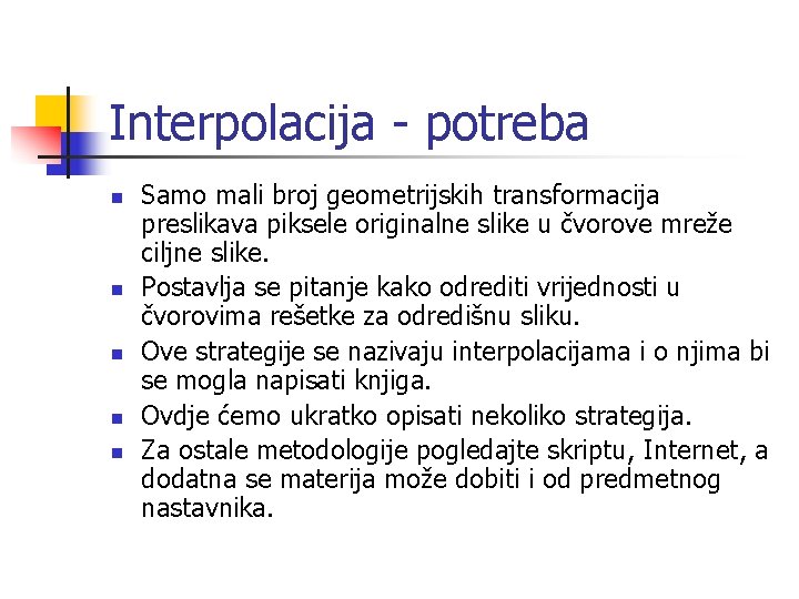 Interpolacija - potreba n n n Samo mali broj geometrijskih transformacija preslikava piksele originalne