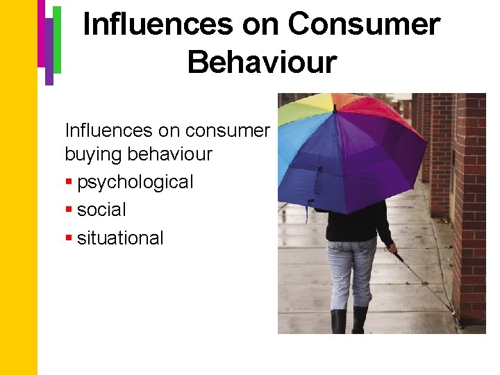 Influences on Consumer Behaviour Influences on consumer buying behaviour § psychological § social §