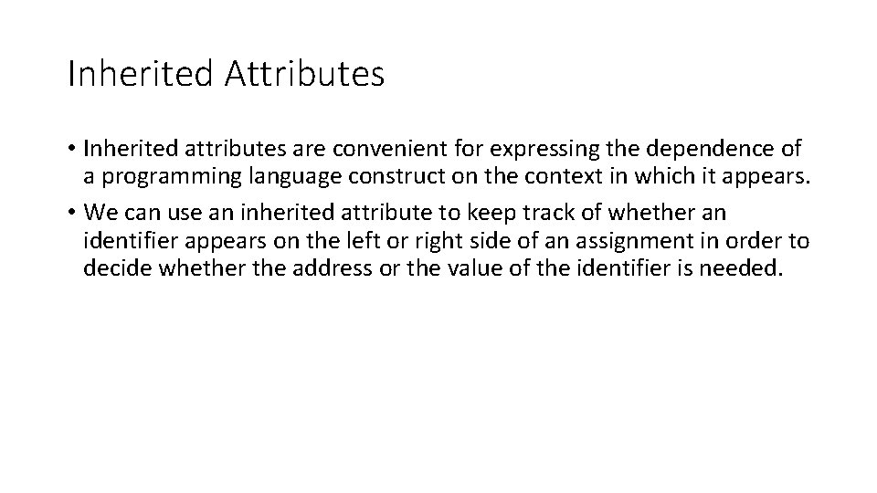 Inherited Attributes • Inherited attributes are convenient for expressing the dependence of a programming