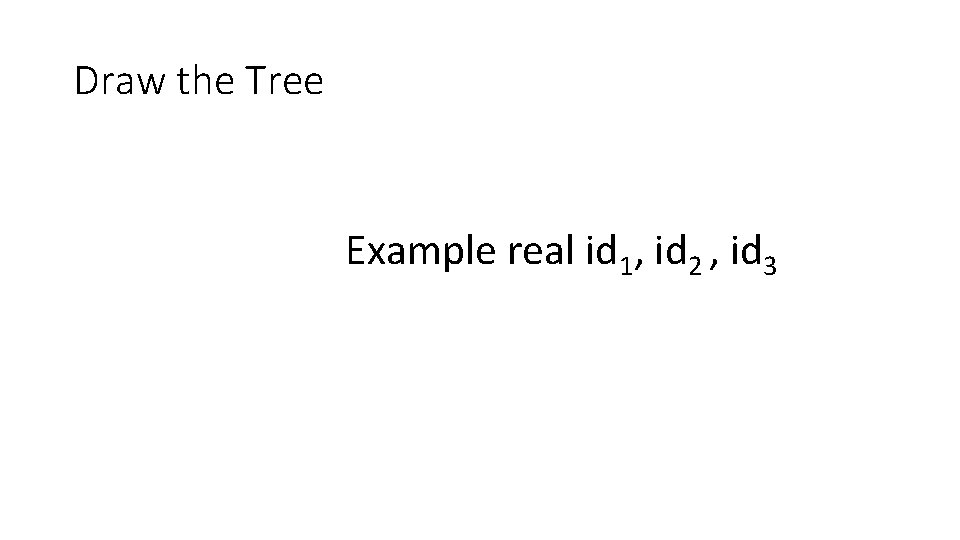 Draw the Tree Example real id 1, id 2 , id 3 