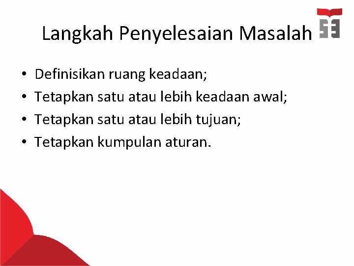 Langkah Penyelesaian Masalah • • Definisikan ruang keadaan; Tetapkan satu atau lebih keadaan awal;