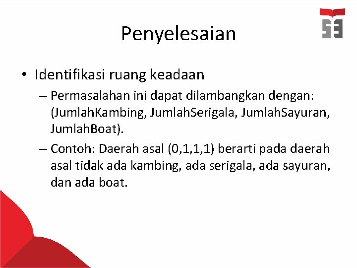 Penyelesaian • Identifikasi ruang keadaan – Permasalahan ini dapat dilambangkan dengan: (Jumlah. Kambing, Jumlah.