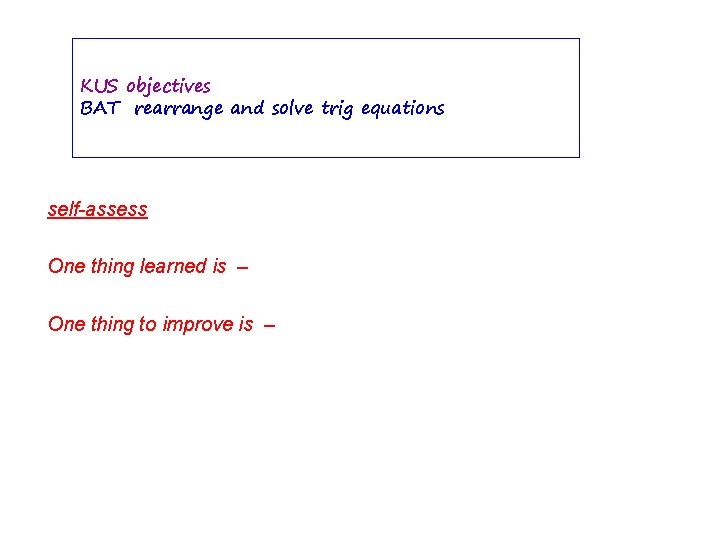 KUS objectives BAT rearrange and solve trig equations self-assess One thing learned is –