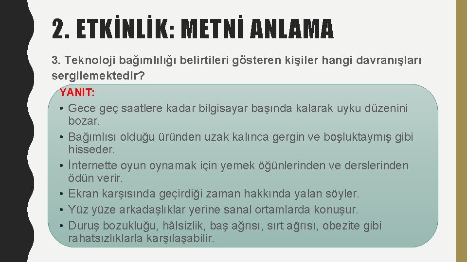 2. ETKİNLİK: METNİ ANLAMA 3. Teknoloji bağımlılığı belirtileri gösteren kişiler hangi davranışları sergilemektedir? YANIT: