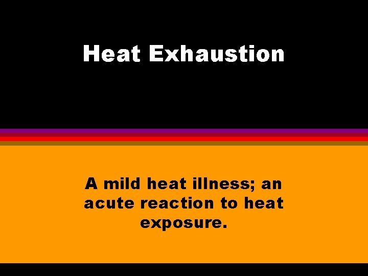 Heat Exhaustion A mild heat illness; an acute reaction to heat exposure. 