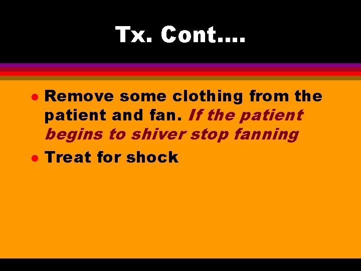 Tx. Cont…. l Remove some clothing from the patient and fan. If the patient