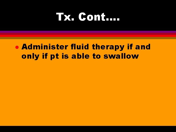 Tx. Cont…. l Administer fluid therapy if and only if pt is able to