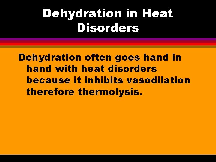 Dehydration in Heat Disorders Dehydration often goes hand in hand with heat disorders because