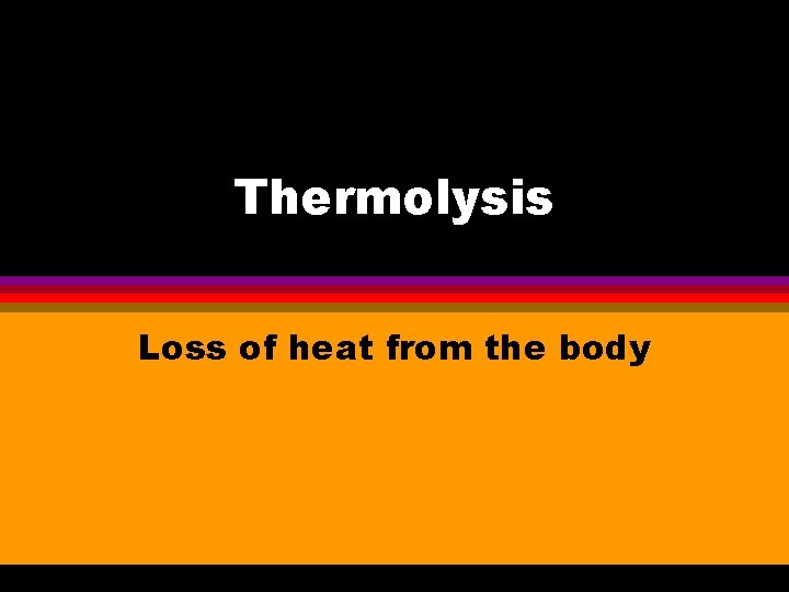 Thermolysis Loss of heat from the body 