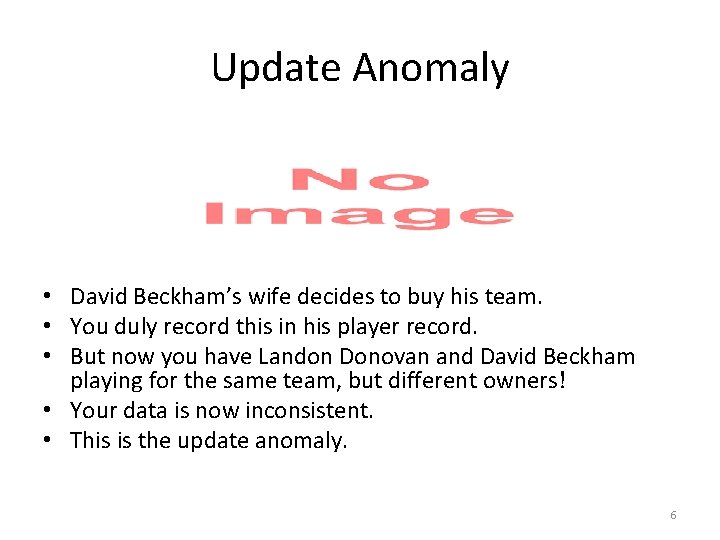 Update Anomaly • David Beckham’s wife decides to buy his team. • You duly