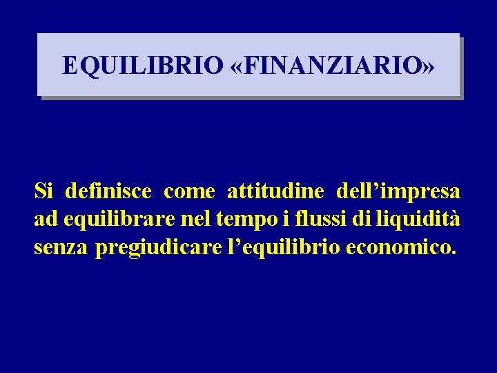 EQUILIBRIO «FINANZIARIO» Si definisce come attitudine dell’impresa ad equilibrare nel tempo i flussi di