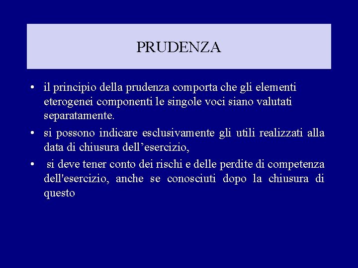 PRUDENZA • il principio della prudenza comporta che gli elementi eterogenei componenti le singole