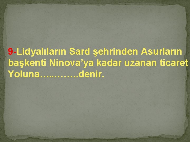 9 -Lidyalıların Sard şehrinden Asurların başkenti Ninova’ya kadar uzanan ticaret Yoluna…. . . …….