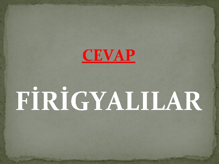 CEVAP FİRİGYALILAR 