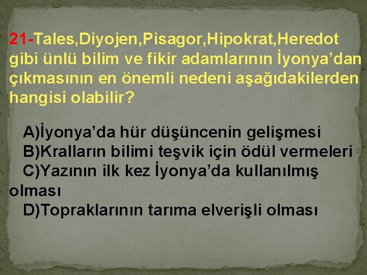 21 -Tales, Diyojen, Pisagor, Hipokrat, Heredot gibi ünlü bilim ve fikir adamlarının İyonya’dan çıkmasının