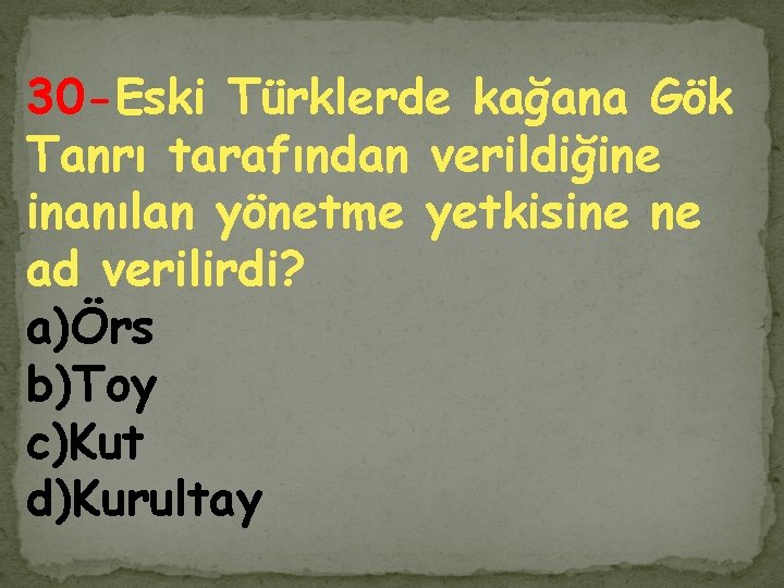 30 -Eski Türklerde kağana Gök Tanrı tarafından verildiğine inanılan yönetme yetkisine ne ad verilirdi?