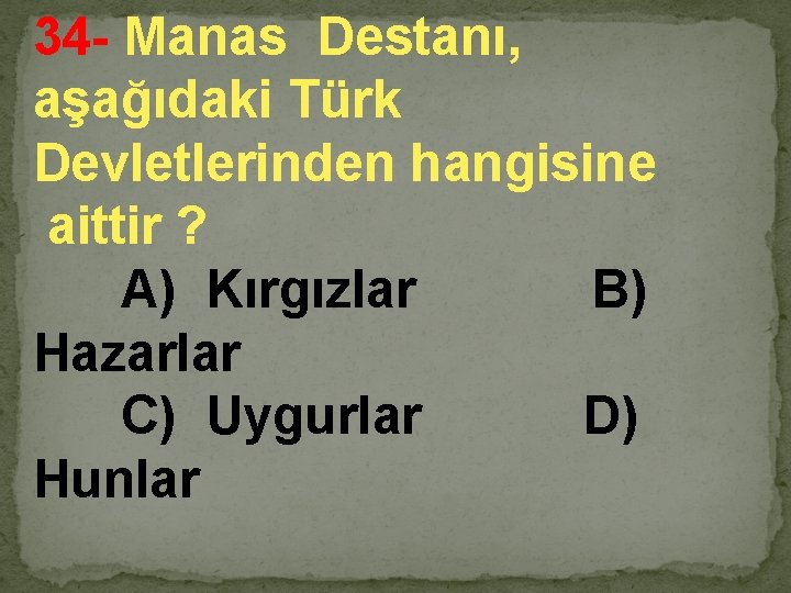 34 - Manas Destanı, aşağıdaki Türk Devletlerinden hangisine aittir ? A) Kırgızlar B) Hazarlar