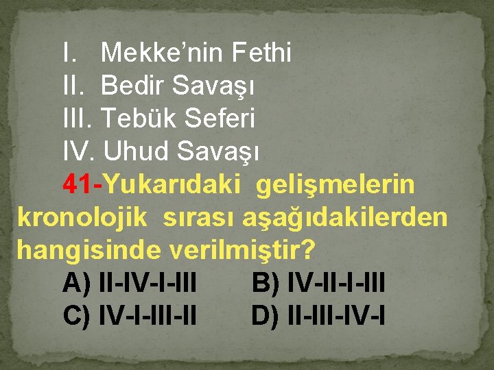 I. Mekke’nin Fethi II. Bedir Savaşı III. Tebük Seferi IV. Uhud Savaşı 41 -Yukarıdaki