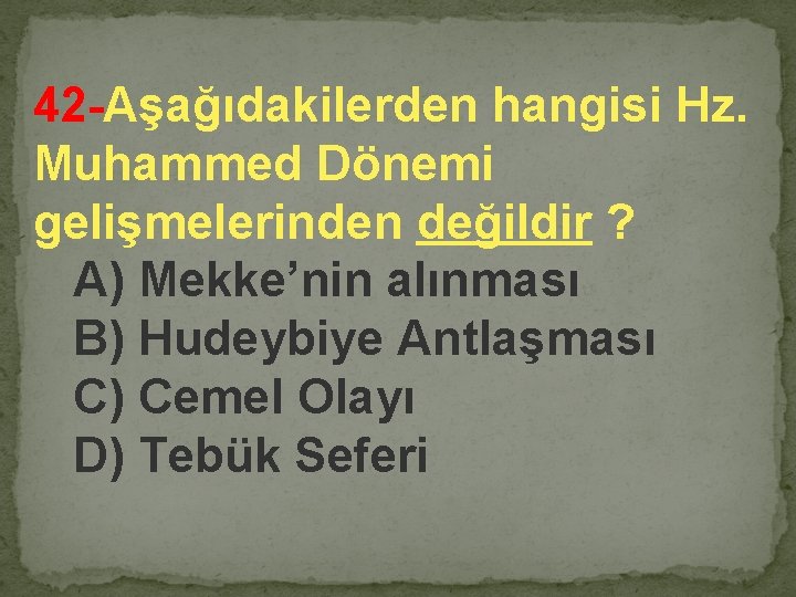 42 -Aşağıdakilerden hangisi Hz. Muhammed Dönemi gelişmelerinden değildir ? A) Mekke’nin alınması B) Hudeybiye