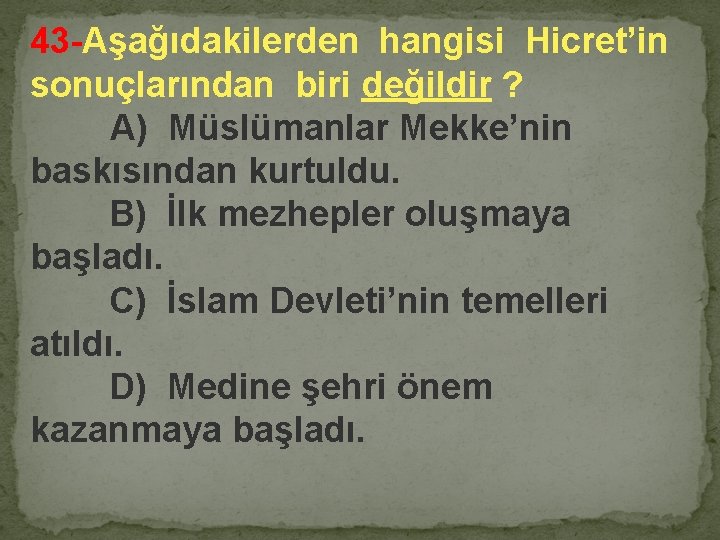 43 -Aşağıdakilerden hangisi Hicret’in sonuçlarından biri değildir ? A) Müslümanlar Mekke’nin baskısından kurtuldu. B)