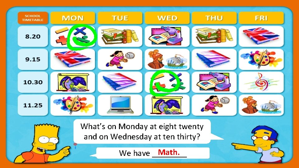What’s on Monday at eight twenty and on Wednesday at ten thirty? Math. We