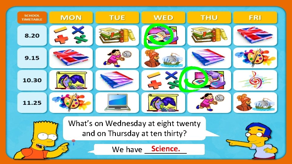 What’s on Wednesday at eight twenty and on Thursday at ten thirty? Science. We