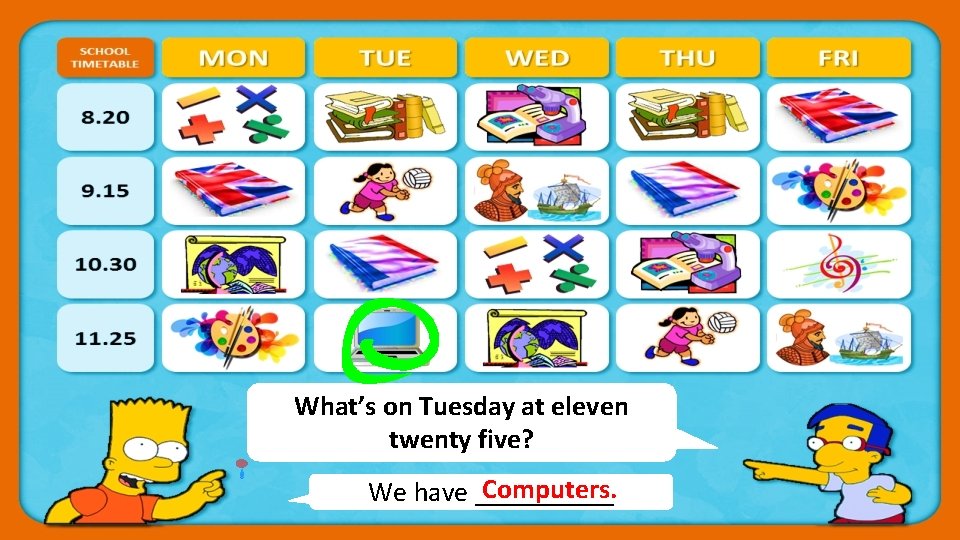 What’s on Tuesday at eleven twenty five? Computers. We have _____ 