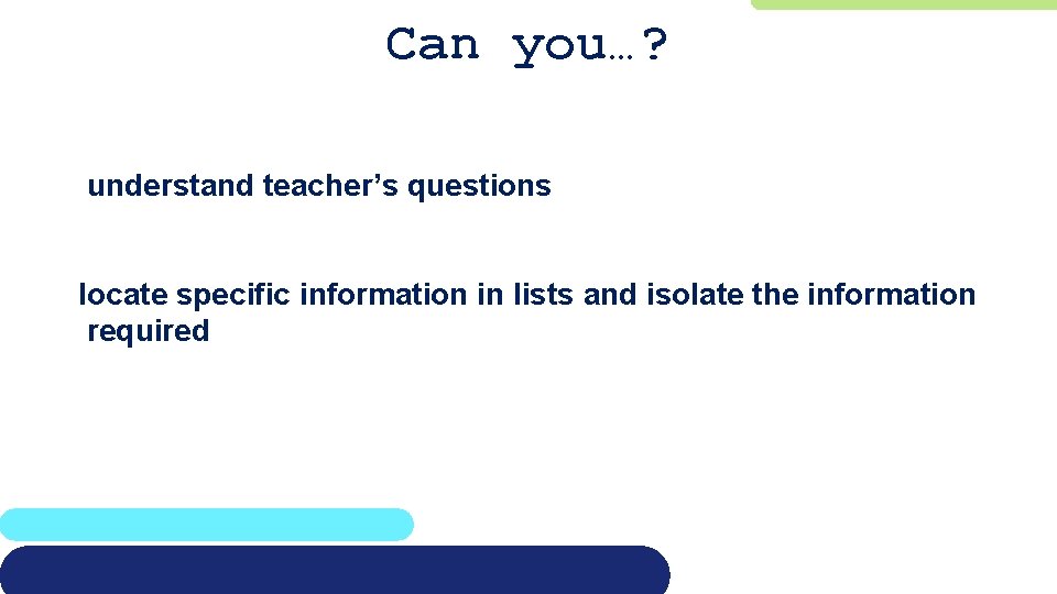 Can you…? understand teacher’s questions locate specific information in lists and isolate the information