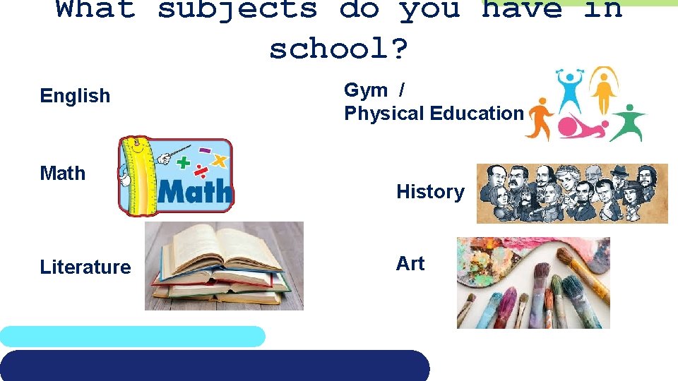 What subjects do you have in school? English Math Literature Gym / Physical Education