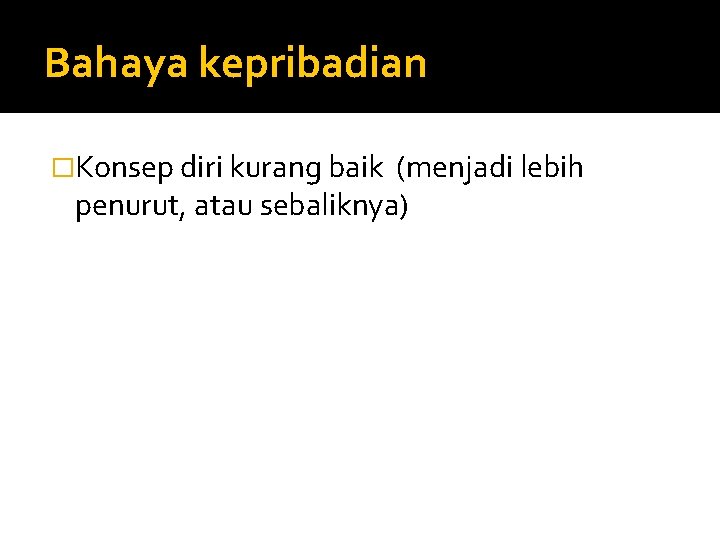 Bahaya kepribadian �Konsep diri kurang baik (menjadi lebih penurut, atau sebaliknya) 