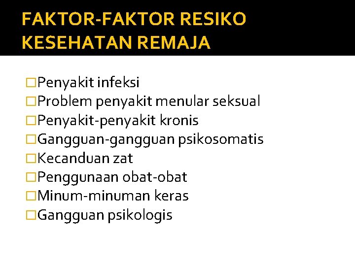 FAKTOR-FAKTOR RESIKO KESEHATAN REMAJA �Penyakit infeksi �Problem penyakit menular seksual �Penyakit-penyakit kronis �Gangguan-gangguan psikosomatis