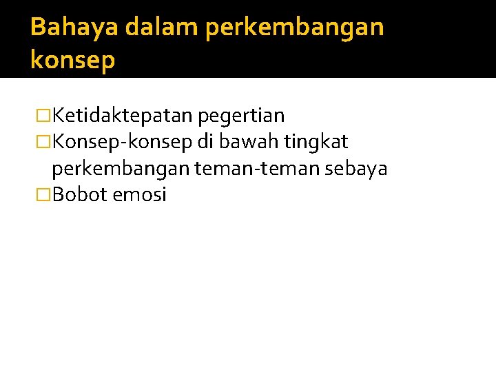 Bahaya dalam perkembangan konsep �Ketidaktepatan pegertian �Konsep-konsep di bawah tingkat perkembangan teman-teman sebaya �Bobot