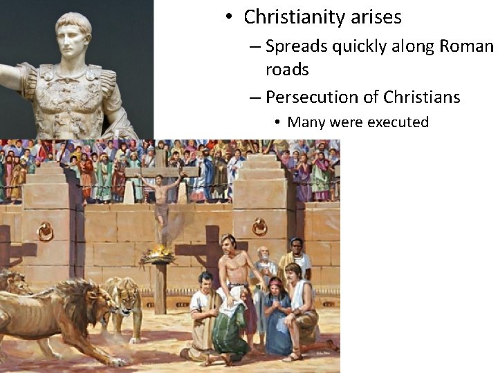  • Christianity arises – Spreads quickly along Roman roads – Persecution of Christians