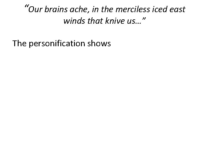 “Our brains ache, in the merciless iced east winds that knive us…” The personification