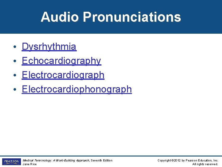 Audio Pronunciations • • Dysrhythmia Echocardiography Electrocardiograph Electrocardiophonograph Medical Terminology: A Word-Building Approach, Seventh