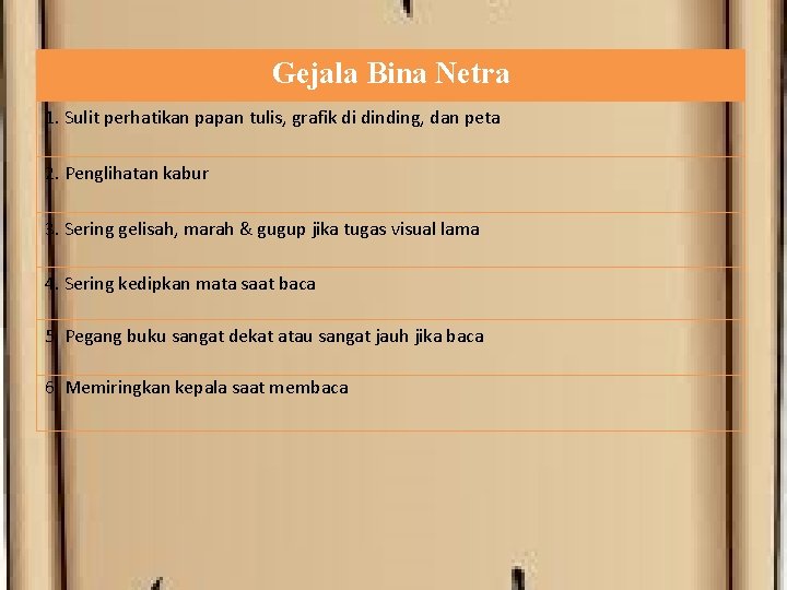 Gejala Bina Netra 1. Sulit perhatikan papan tulis, grafik di dinding, dan peta 2.