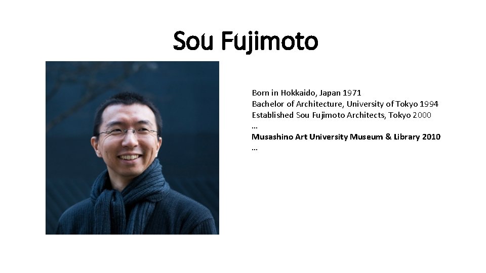 Sou Fujimoto Born in Hokkaido, Japan 1971 Bachelor of Architecture, University of Tokyo 1994