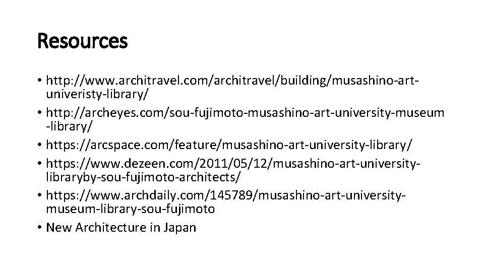 Resources • http: //www. architravel. com/architravel/building/musashino-artuniveristy-library/ • http: //archeyes. com/sou-fujimoto-musashino-art-university-museum -library/ • https: //arcspace.