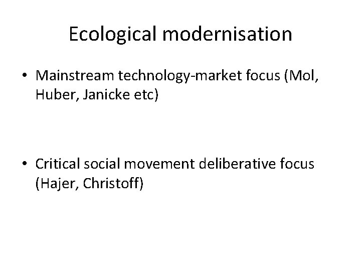 Ecological modernisation • Mainstream technology-market focus (Mol, Huber, Janicke etc) • Critical social movement