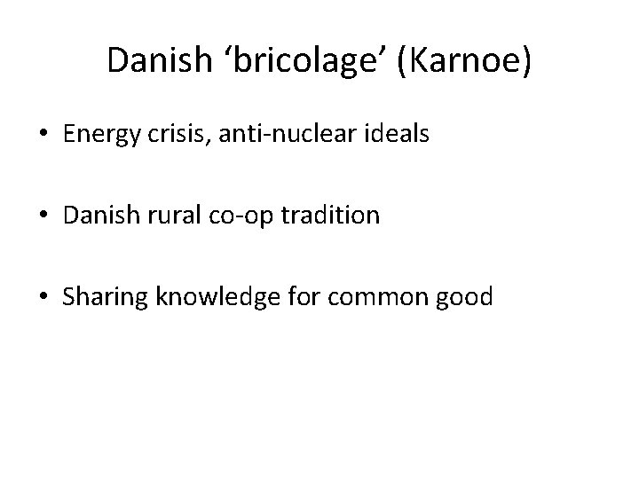 Danish ‘bricolage’ (Karnoe) • Energy crisis, anti-nuclear ideals • Danish rural co-op tradition •