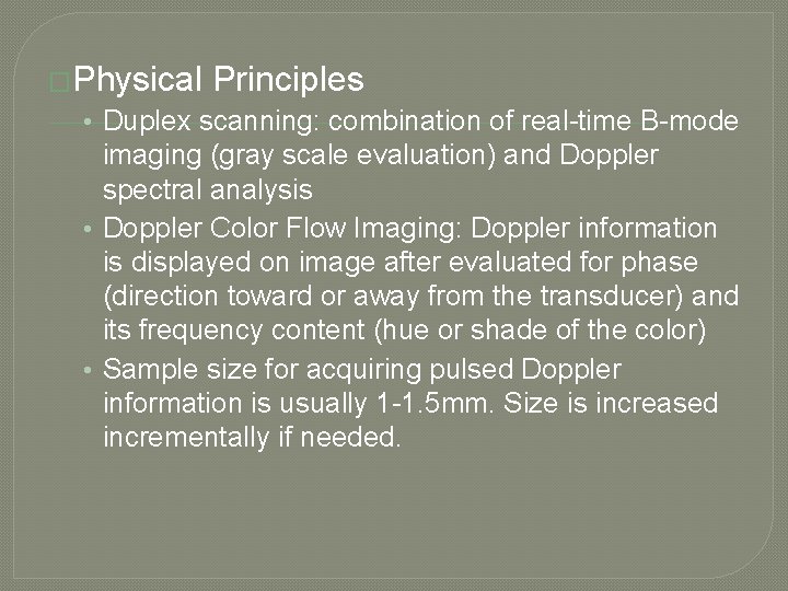 �Physical Principles • Duplex scanning: combination of real-time B-mode imaging (gray scale evaluation) and