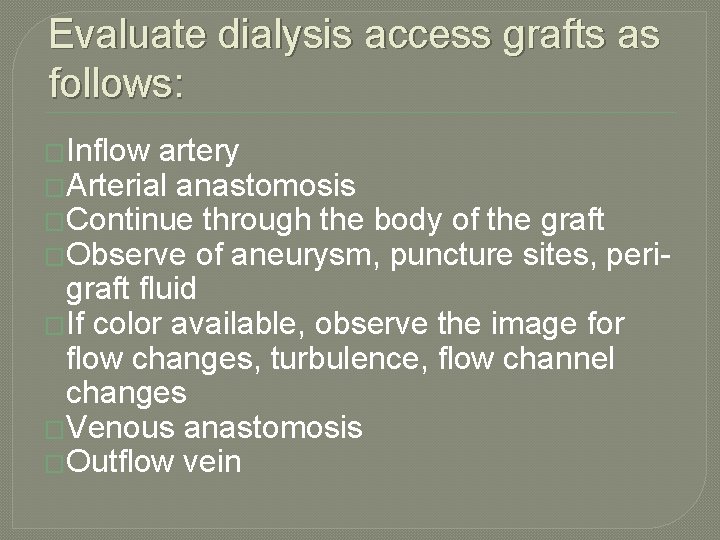 Evaluate dialysis access grafts as follows: �Inflow artery �Arterial anastomosis �Continue through the body