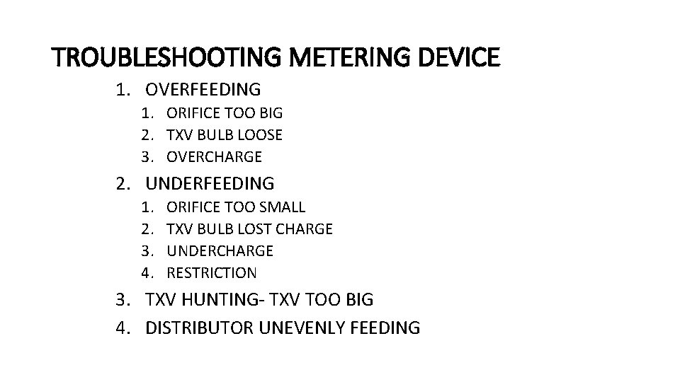 TROUBLESHOOTING METERING DEVICE 1. OVERFEEDING 1. ORIFICE TOO BIG 2. TXV BULB LOOSE 3. TROUBLESHOOTING METERING DEVICE 1. OVERFEEDING 1. ORIFICE TOO BIG 2. TXV BULB LOOSE 3.