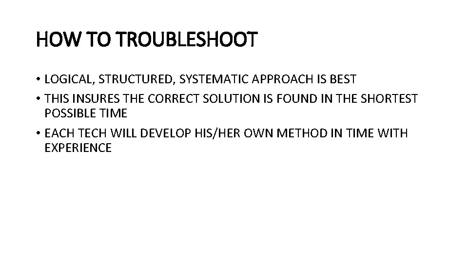 HOW TO TROUBLESHOOT • LOGICAL, STRUCTURED, SYSTEMATIC APPROACH IS BEST • THIS INSURES THE HOW TO TROUBLESHOOT • LOGICAL, STRUCTURED, SYSTEMATIC APPROACH IS BEST • THIS INSURES THE