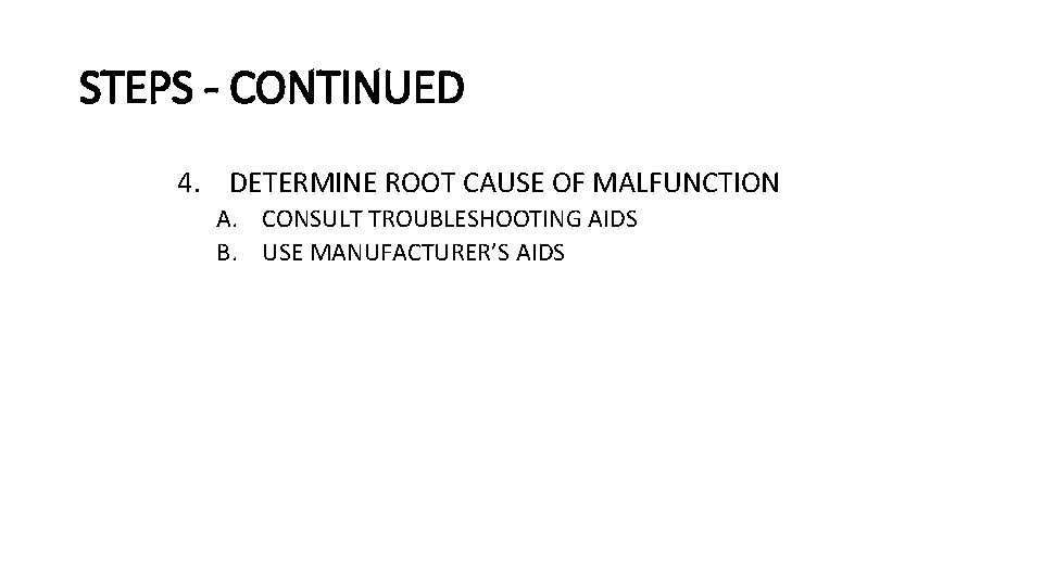 STEPS - CONTINUED 4. DETERMINE ROOT CAUSE OF MALFUNCTION A. CONSULT TROUBLESHOOTING AIDS B. STEPS - CONTINUED 4. DETERMINE ROOT CAUSE OF MALFUNCTION A. CONSULT TROUBLESHOOTING AIDS B.