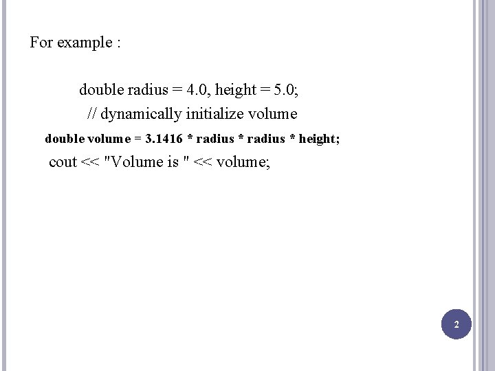 For example : double radius = 4. 0, height = 5. 0; // dynamically